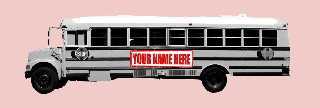 A photo of a bus with a sign on it that says, "Your Name Here."