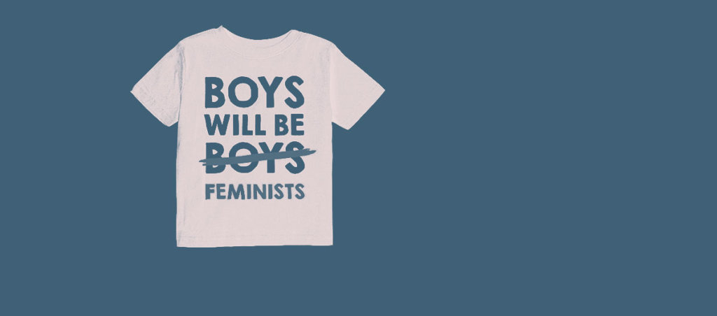 A photo of a t-shirt that says "Boys Will Be Boys" but the second "Boys" is crossed out. The word "feminist" is underneath it.