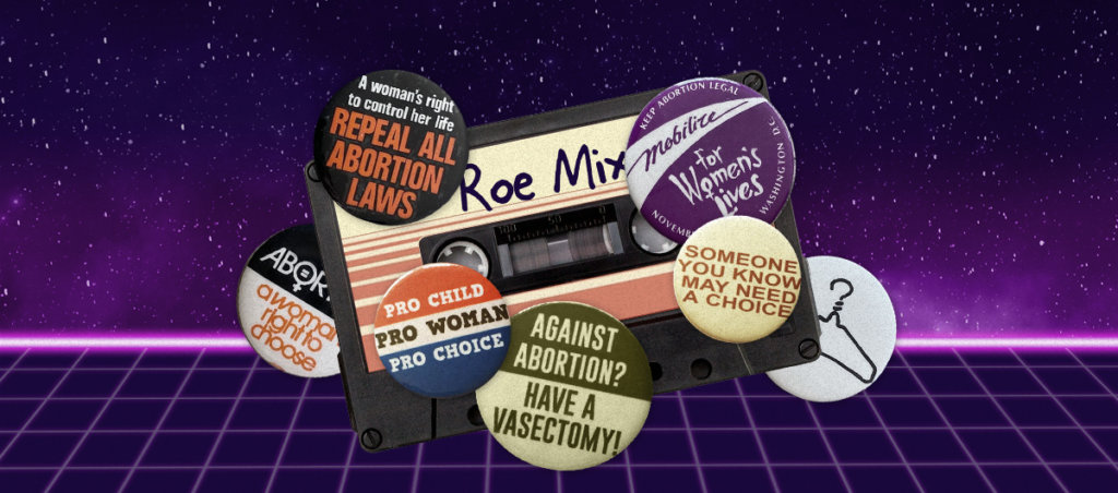 A mixtape with "Roe" on it with buttons that say "Repeal All Abortion laws," "Someone You Know May Need a Choice," one of a coat hanger and more.